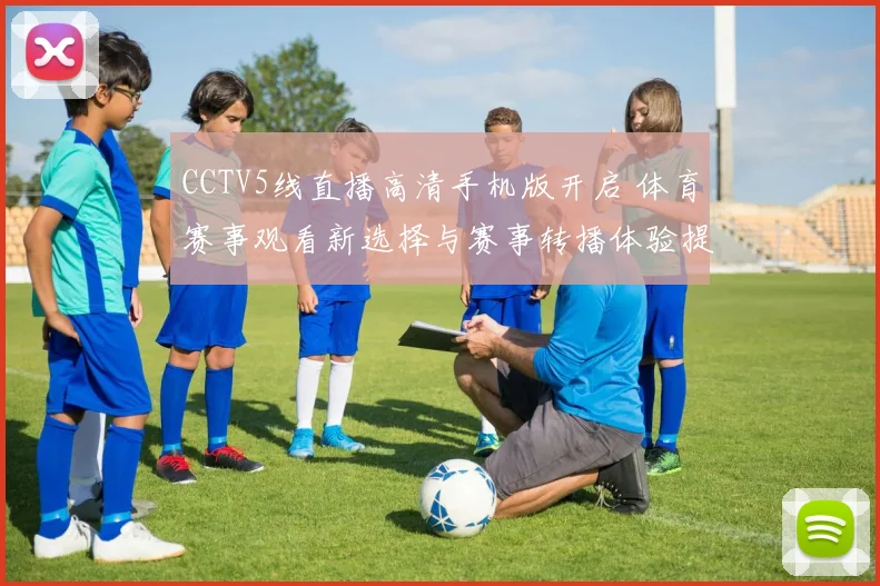 CCTV5线直播高清手机版开启 体育赛事观看新选择与赛事转播体验提升