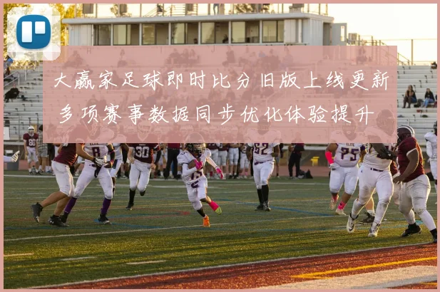 大赢家足球即时比分旧版上线更新 多项赛事数据同步优化体验提升